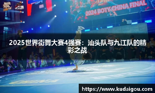 2025世界街舞大赛4强赛：汕头队与九江队的精彩之战