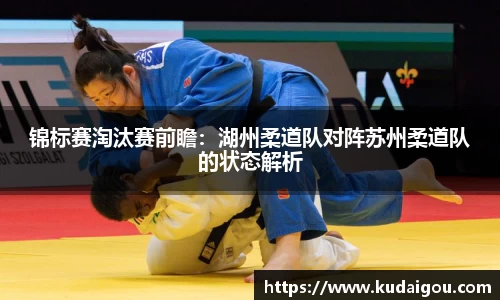 锦标赛淘汰赛前瞻：湖州柔道队对阵苏州柔道队的状态解析
