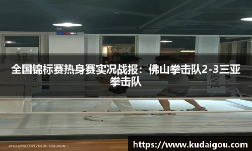 全国锦标赛热身赛实况战报：佛山拳击队2-3三亚拳击队