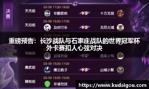 重磅预告：长沙战队与石家庄战队的世界冠军杯外卡赛扣人心弦对决