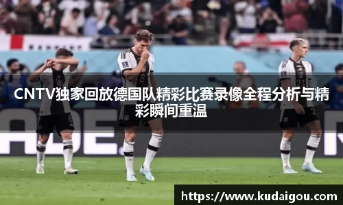 CNTV独家回放德国队精彩比赛录像全程分析与精彩瞬间重温