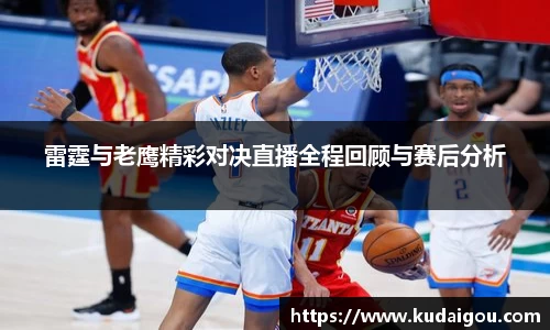 雷霆与老鹰精彩对决直播全程回顾与赛后分析